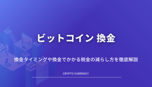 ビットコイン(BTC)の換金方法4選！最適なタイミングや税金の減らし方まで徹底解説