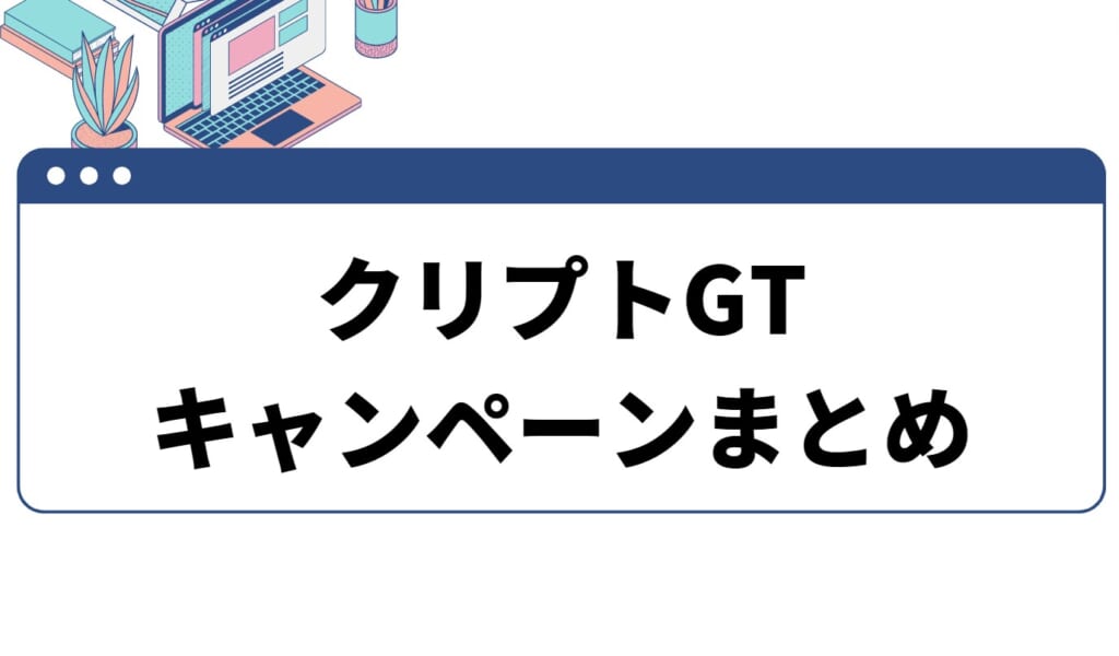 CryptoGT(クリプトGT)キャンペーンまとめ