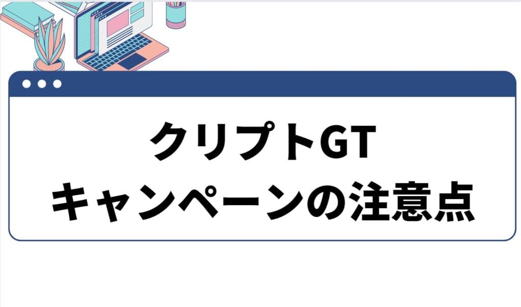 CryptoGT(クリプトGT)初回入金キャンペーンの注意点