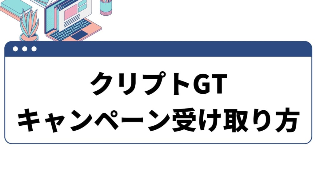 CryptoGT(クリプトGT)初回入金キャンペーンを受け取る方法