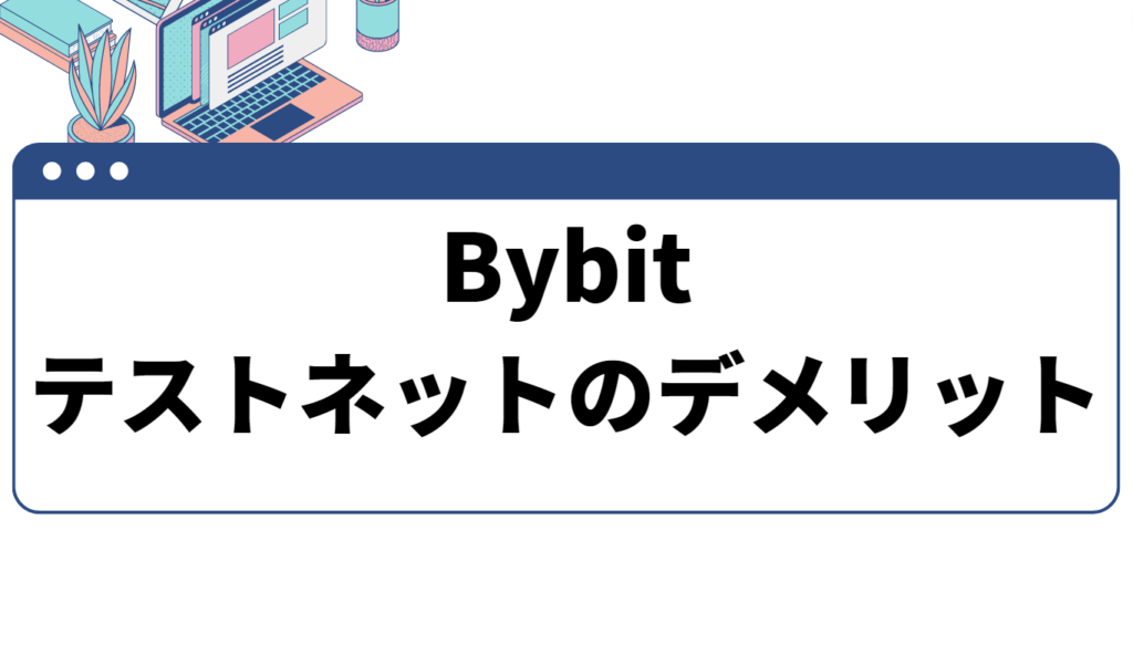 Bybit テストネットのデメリットとは