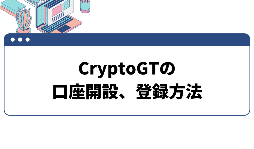 タイトル_CryptoGTの口座開設、登録方法