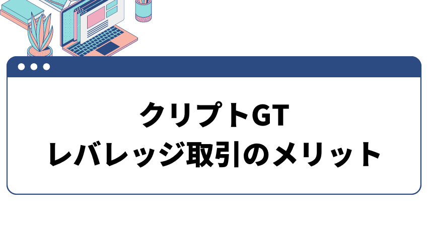 クリプトGT　レバレッジ取引のメリット