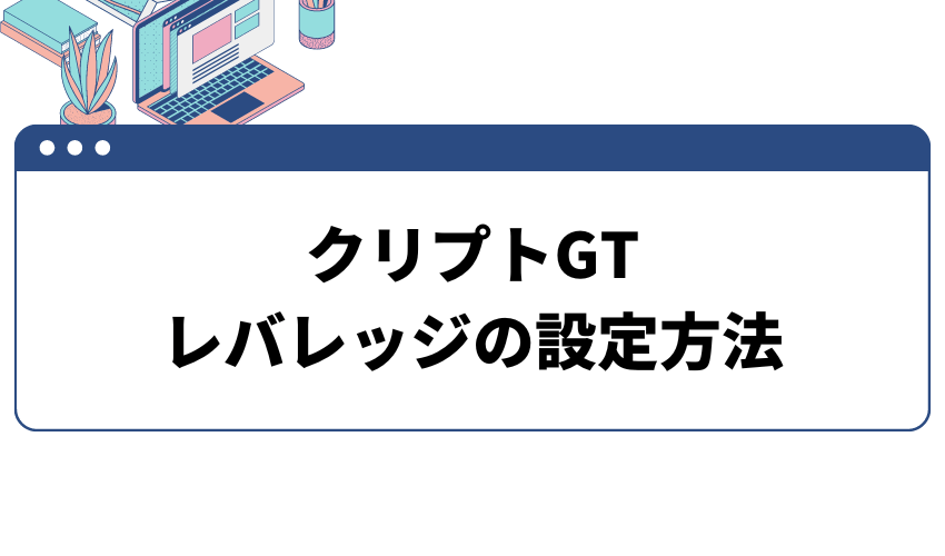 クリプトGTレバレッジの設定方法