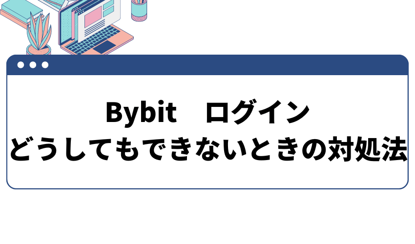 Bybit(バイビット)へログインがどうしてもできない場合の対処法