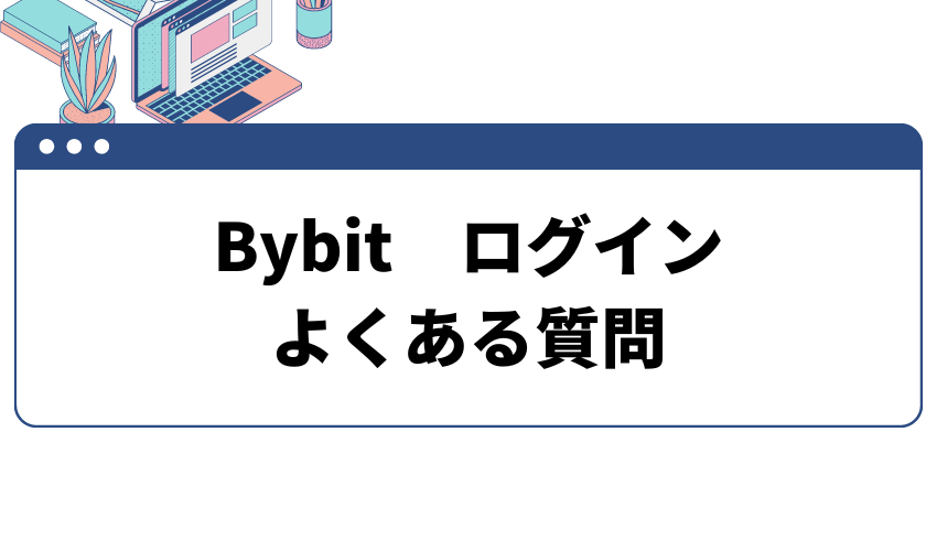 Bybit(バイビット)ログインのよくある質問