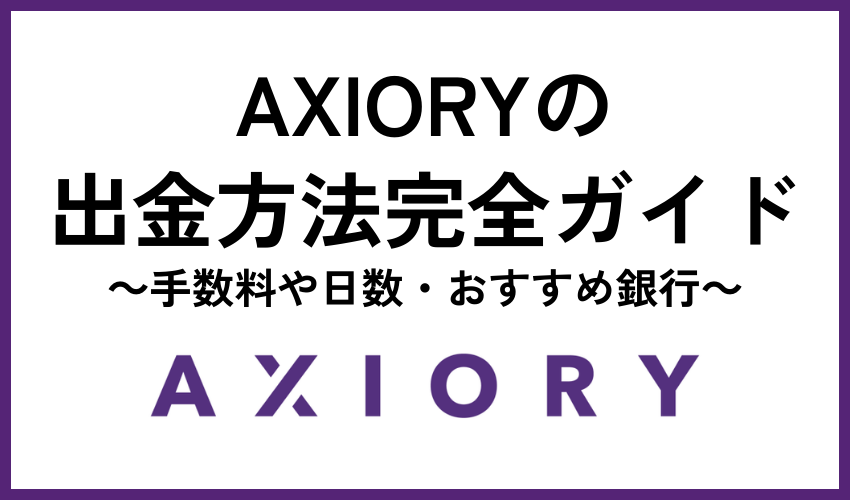 AXIORY（アキシオリー）の出金方法完全ガイド【手数料や日数・おすすめ銀行】