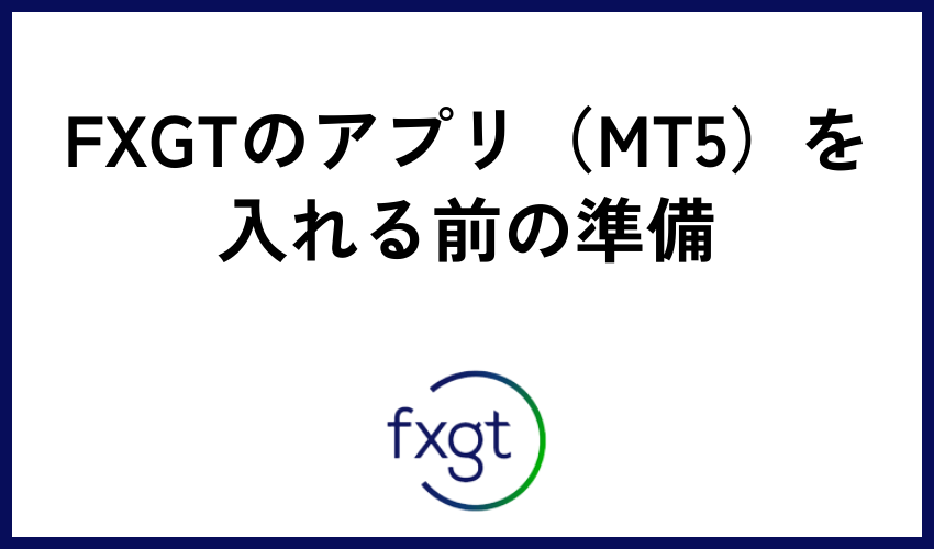 FXGTのアプリ（MT5）を入れる前の準備