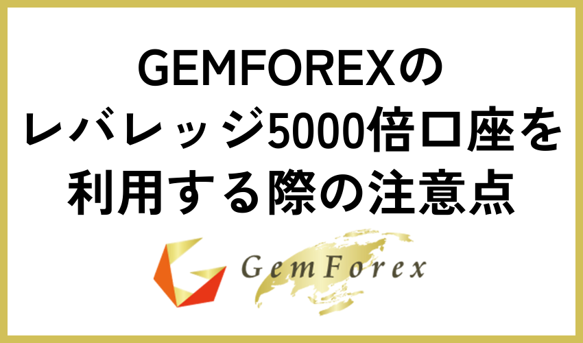 GEMFOREXのレバレッジ5000倍口座を利用する際の注意点