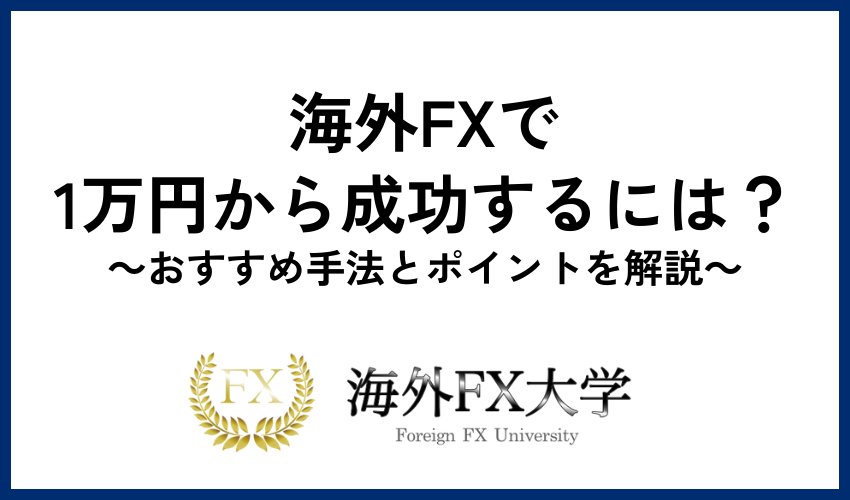 海外FXで1万円から成功するには？おすすめ手法とポイントを解説
