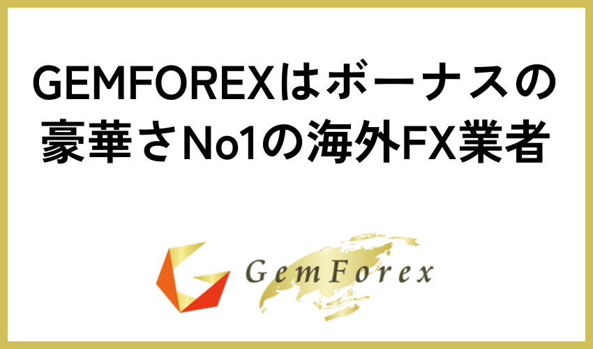 GEMFOREXはボーナスの豪華さNo1の海外FX業者