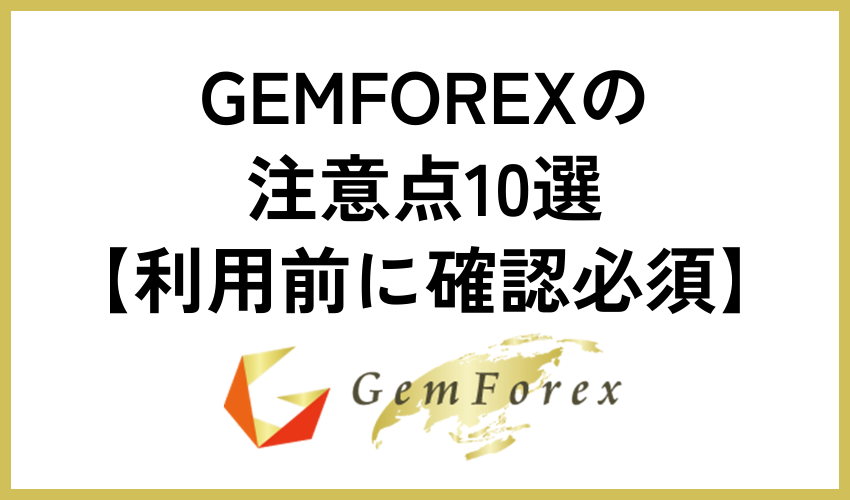 GEMFOREXの注意点10選【利用前に確認必須】
