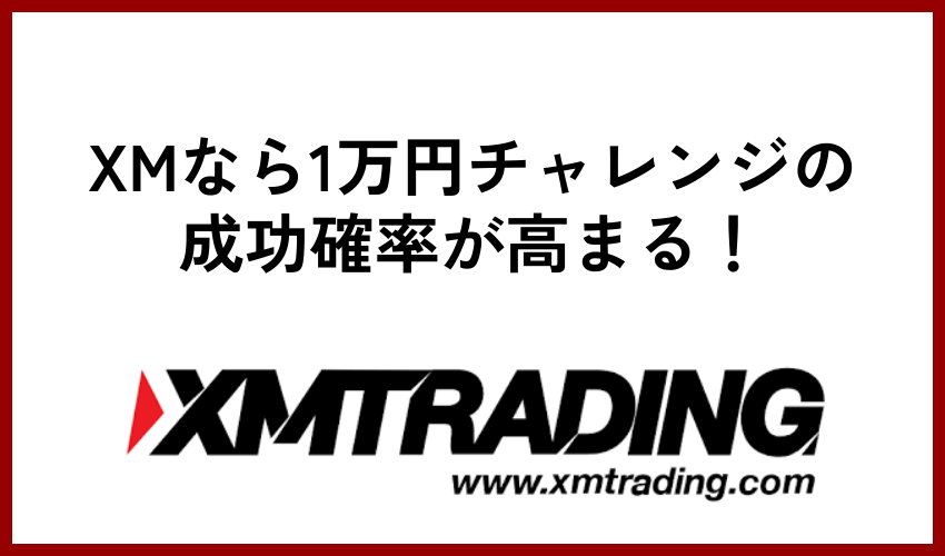 XMなら1万円チャレンジの成功確率が高まる！