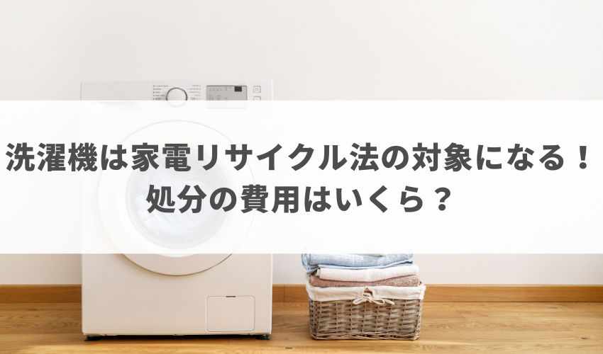 洗濯機は家電リサイクル法の対象になる！処分の費用はいくら？
