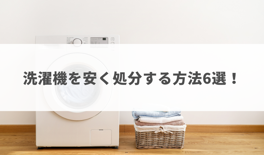 洗濯機を安く処分する方法6選！