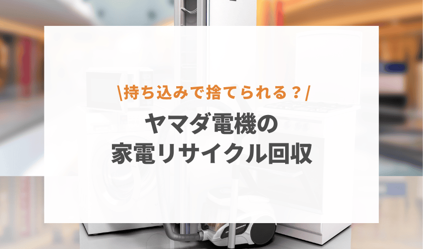 ヤマダ電機で家電引き取りはしてもらえる？持ち込みから回収までの手順を紹介