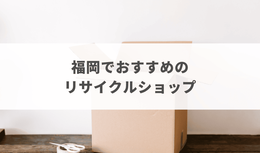 【厳選】福岡で信頼のおけるリサイクルショップ4店
