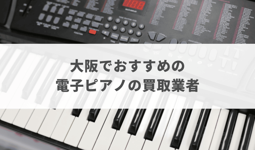 大阪でおすすめの電子ピアノの買取業者9選