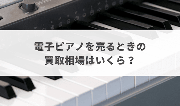 電子ピアノを売るときの買取相場はいくら？