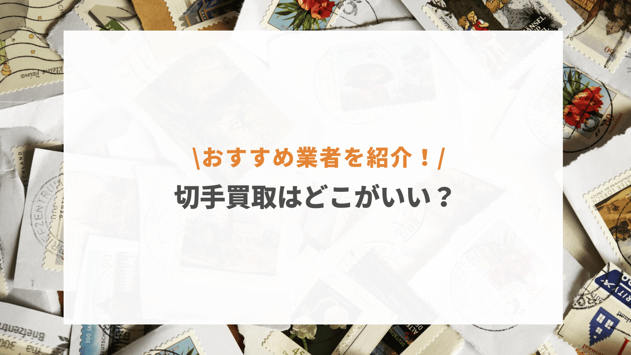 切手買取はどこがいい？おすすめ業者や高価買取のコツ・選び方など紹介