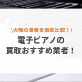 【大阪対応】電子ピアノ買取業者おすすめ8選｜口コミ評価が高いのはここ！