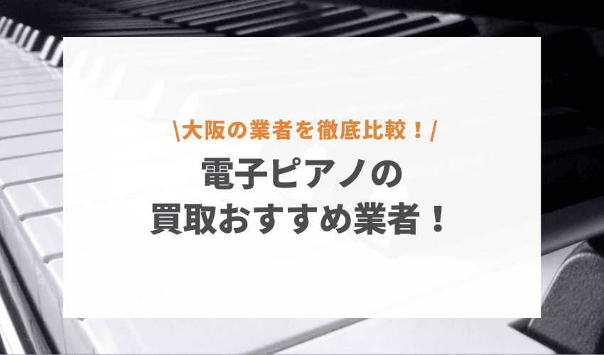 【大阪対応】電子ピアノ買取業者おすすめ8選｜口コミ評価が高いのはここ！