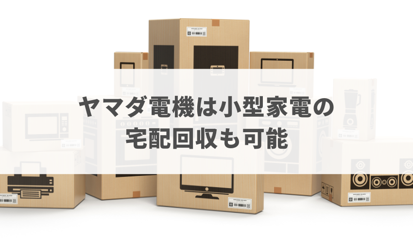 ヤマダ電機は小型家電の宅配回収も1,650円から可能