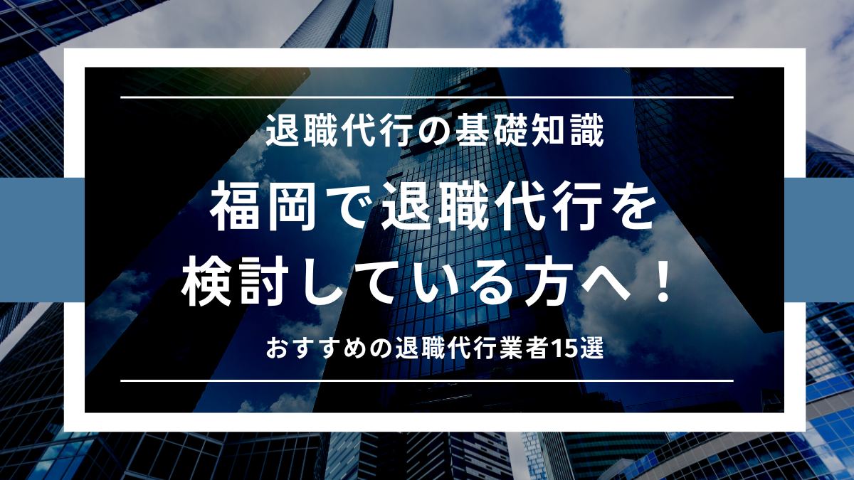 福岡で退職代行を検討している方へ！おすすめの退職代行業者15選