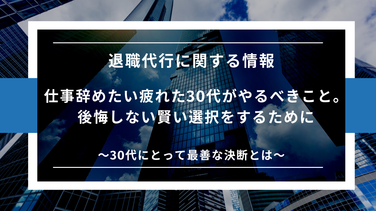 仕事辞めたい疲れた30代がやるべきこと 後悔しない賢い選択をするために 退職代行オールサポート